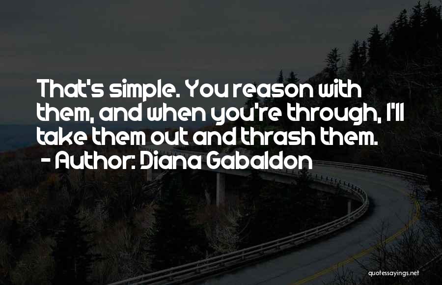 Diana Gabaldon Quotes: That's Simple. You Reason With Them, And When You're Through, I'll Take Them Out And Thrash Them.