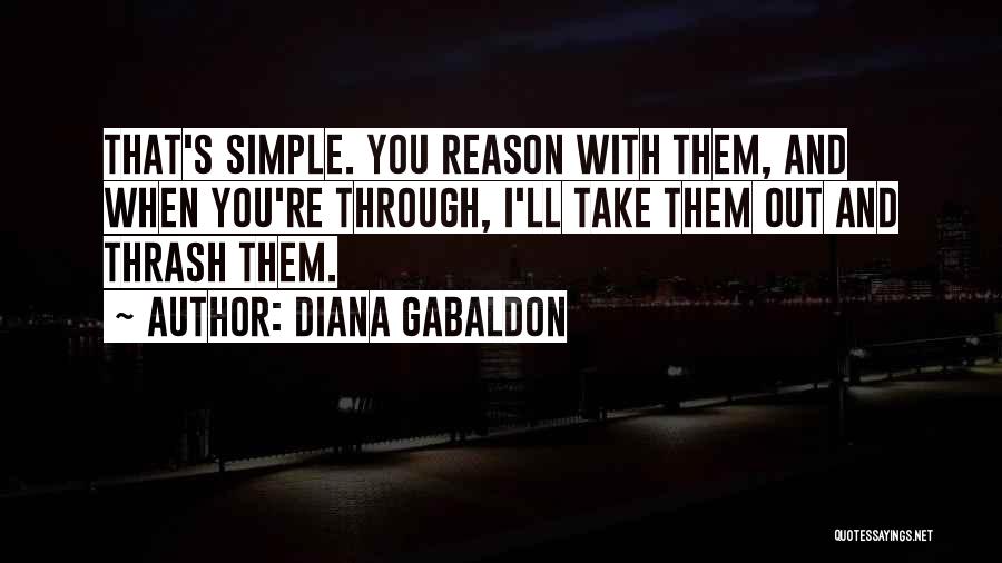 Diana Gabaldon Quotes: That's Simple. You Reason With Them, And When You're Through, I'll Take Them Out And Thrash Them.