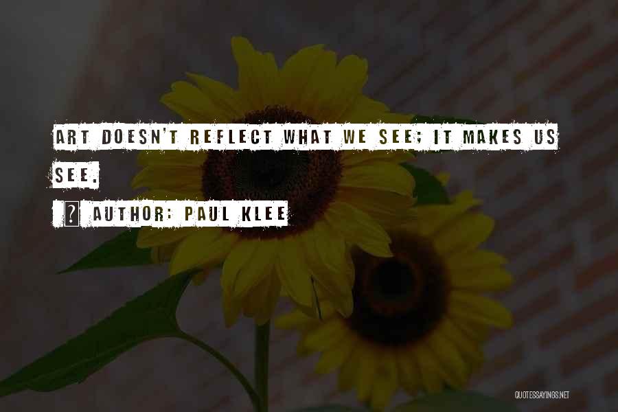 Paul Klee Quotes: Art Doesn't Reflect What We See; It Makes Us See.