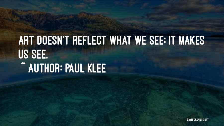 Paul Klee Quotes: Art Doesn't Reflect What We See; It Makes Us See.