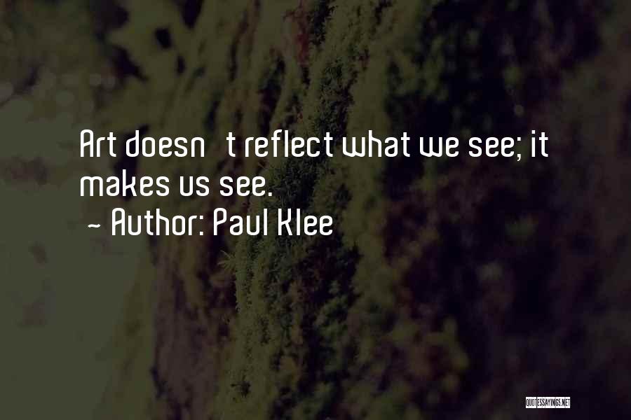 Paul Klee Quotes: Art Doesn't Reflect What We See; It Makes Us See.
