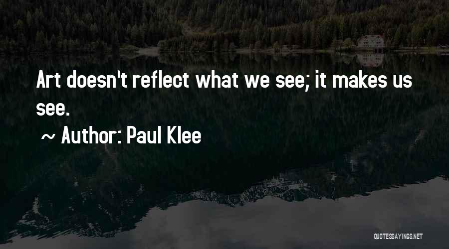Paul Klee Quotes: Art Doesn't Reflect What We See; It Makes Us See.