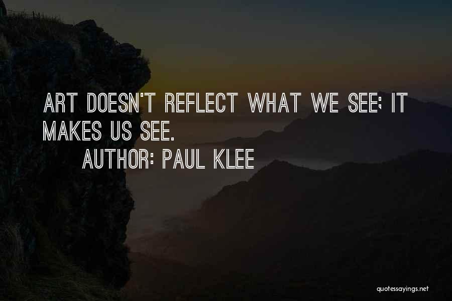 Paul Klee Quotes: Art Doesn't Reflect What We See; It Makes Us See.