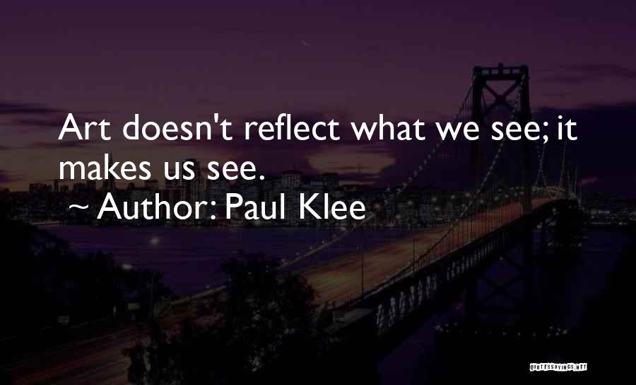 Paul Klee Quotes: Art Doesn't Reflect What We See; It Makes Us See.