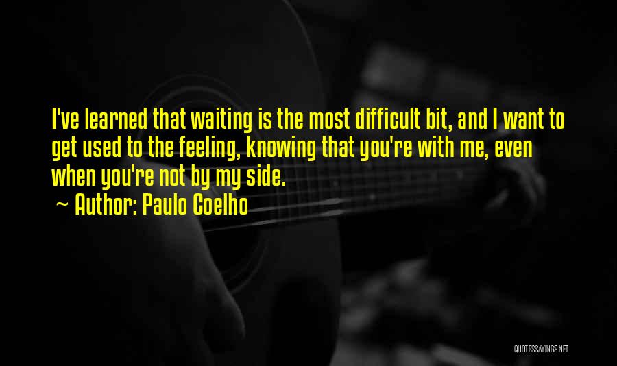 Paulo Coelho Quotes: I've Learned That Waiting Is The Most Difficult Bit, And I Want To Get Used To The Feeling, Knowing That