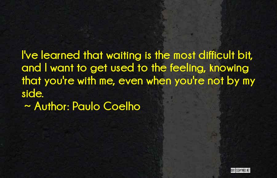 Paulo Coelho Quotes: I've Learned That Waiting Is The Most Difficult Bit, And I Want To Get Used To The Feeling, Knowing That