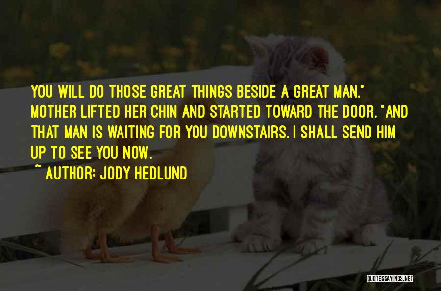 Jody Hedlund Quotes: You Will Do Those Great Things Beside A Great Man. Mother Lifted Her Chin And Started Toward The Door. And