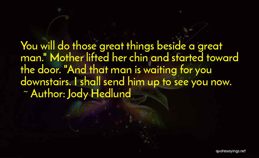 Jody Hedlund Quotes: You Will Do Those Great Things Beside A Great Man. Mother Lifted Her Chin And Started Toward The Door. And