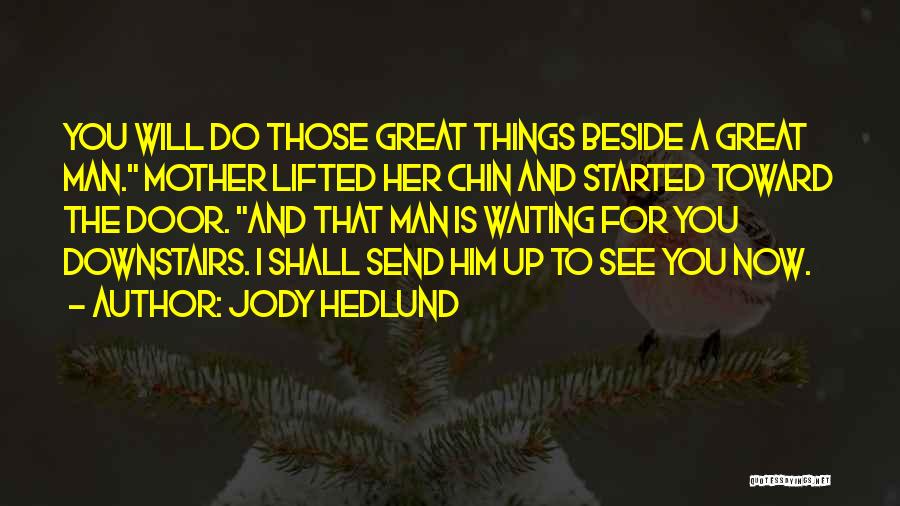 Jody Hedlund Quotes: You Will Do Those Great Things Beside A Great Man. Mother Lifted Her Chin And Started Toward The Door. And