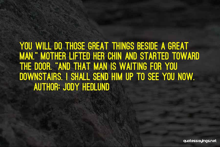 Jody Hedlund Quotes: You Will Do Those Great Things Beside A Great Man. Mother Lifted Her Chin And Started Toward The Door. And