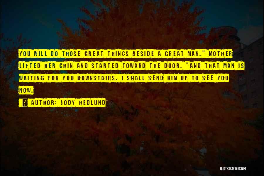 Jody Hedlund Quotes: You Will Do Those Great Things Beside A Great Man. Mother Lifted Her Chin And Started Toward The Door. And
