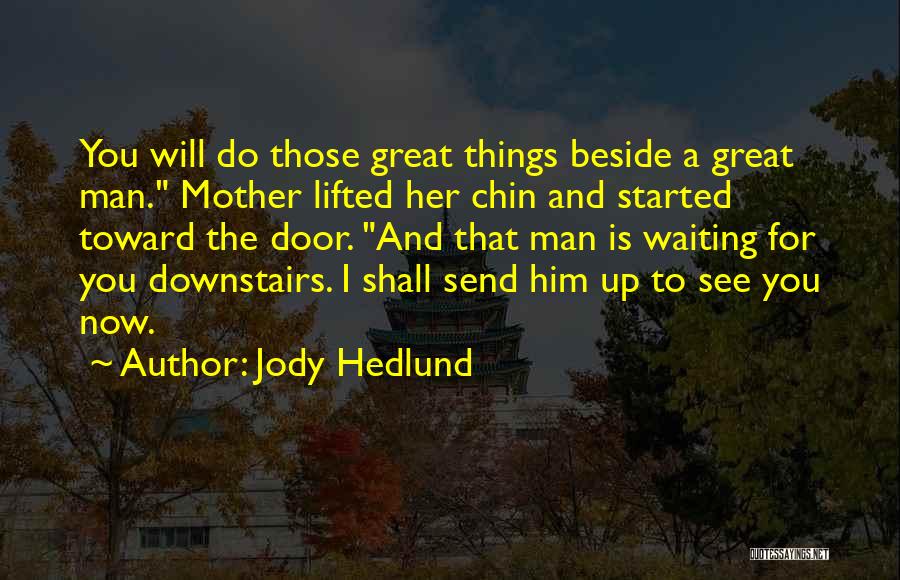 Jody Hedlund Quotes: You Will Do Those Great Things Beside A Great Man. Mother Lifted Her Chin And Started Toward The Door. And