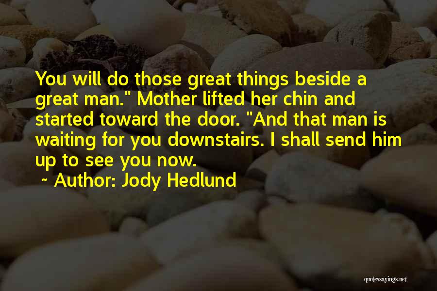Jody Hedlund Quotes: You Will Do Those Great Things Beside A Great Man. Mother Lifted Her Chin And Started Toward The Door. And