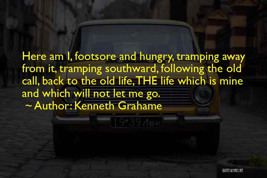 Kenneth Grahame Quotes: Here Am I, Footsore And Hungry, Tramping Away From It, Tramping Southward, Following The Old Call, Back To The Old