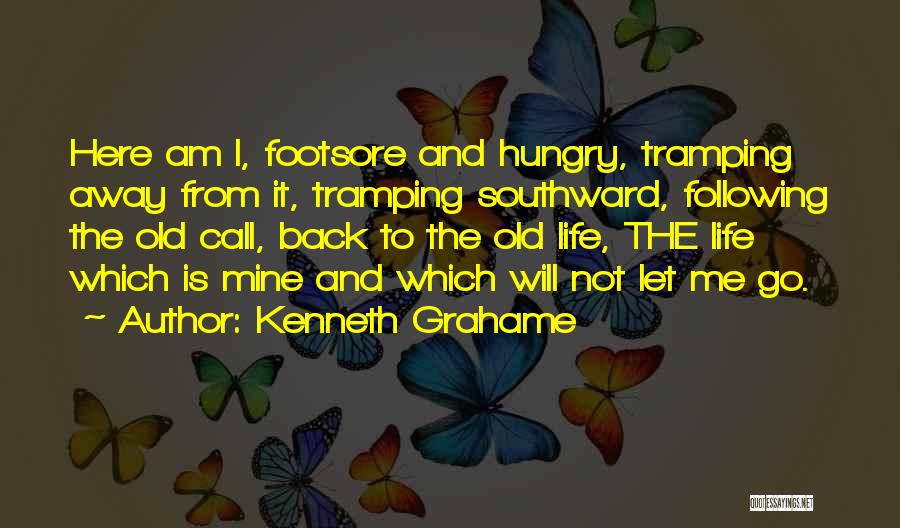 Kenneth Grahame Quotes: Here Am I, Footsore And Hungry, Tramping Away From It, Tramping Southward, Following The Old Call, Back To The Old