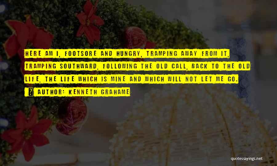 Kenneth Grahame Quotes: Here Am I, Footsore And Hungry, Tramping Away From It, Tramping Southward, Following The Old Call, Back To The Old