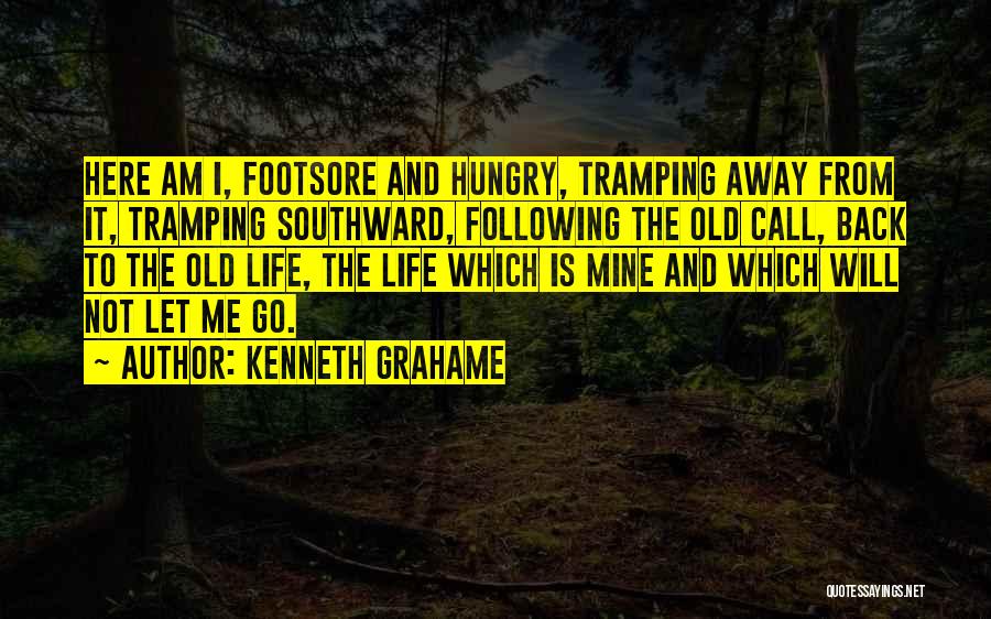 Kenneth Grahame Quotes: Here Am I, Footsore And Hungry, Tramping Away From It, Tramping Southward, Following The Old Call, Back To The Old