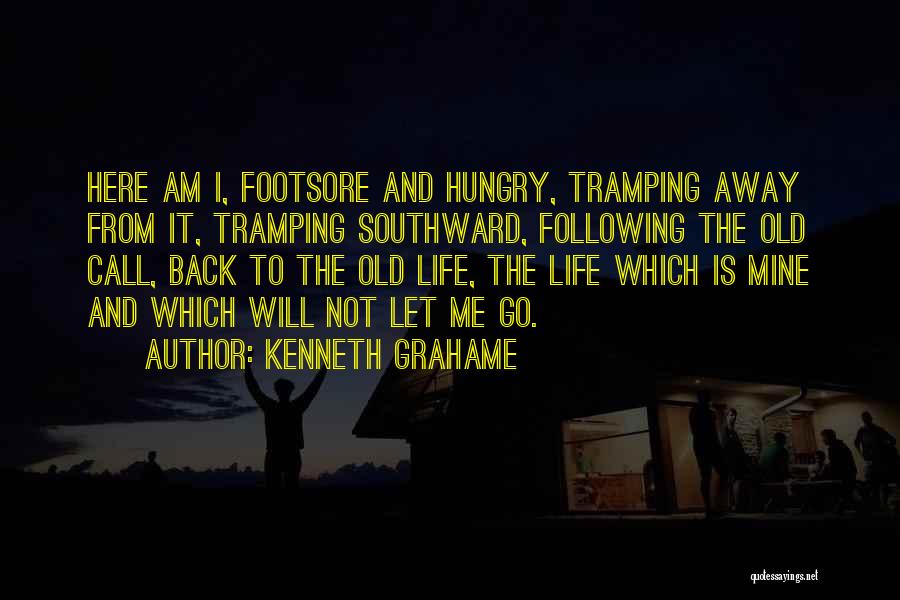 Kenneth Grahame Quotes: Here Am I, Footsore And Hungry, Tramping Away From It, Tramping Southward, Following The Old Call, Back To The Old