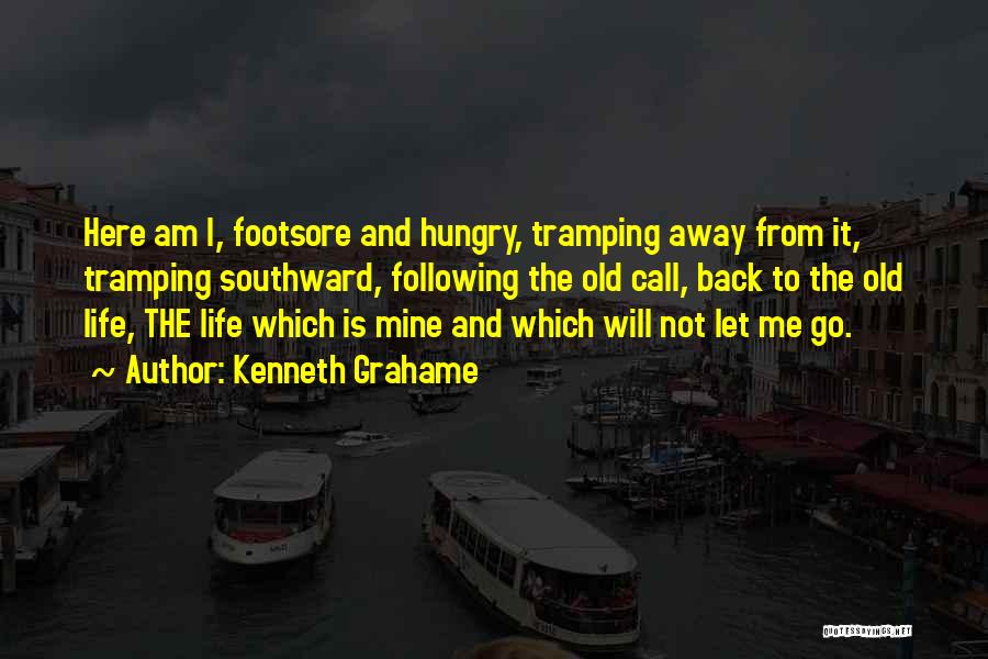 Kenneth Grahame Quotes: Here Am I, Footsore And Hungry, Tramping Away From It, Tramping Southward, Following The Old Call, Back To The Old