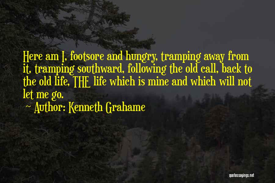 Kenneth Grahame Quotes: Here Am I, Footsore And Hungry, Tramping Away From It, Tramping Southward, Following The Old Call, Back To The Old