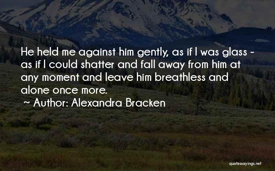 Alexandra Bracken Quotes: He Held Me Against Him Gently, As If I Was Glass - As If I Could Shatter And Fall Away