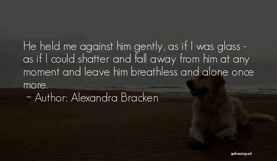 Alexandra Bracken Quotes: He Held Me Against Him Gently, As If I Was Glass - As If I Could Shatter And Fall Away