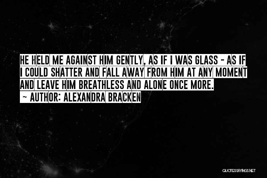Alexandra Bracken Quotes: He Held Me Against Him Gently, As If I Was Glass - As If I Could Shatter And Fall Away