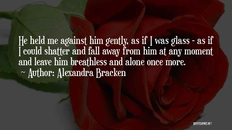 Alexandra Bracken Quotes: He Held Me Against Him Gently, As If I Was Glass - As If I Could Shatter And Fall Away