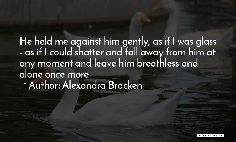 Alexandra Bracken Quotes: He Held Me Against Him Gently, As If I Was Glass - As If I Could Shatter And Fall Away