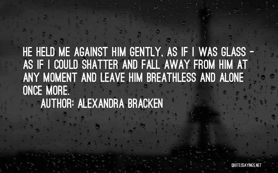 Alexandra Bracken Quotes: He Held Me Against Him Gently, As If I Was Glass - As If I Could Shatter And Fall Away