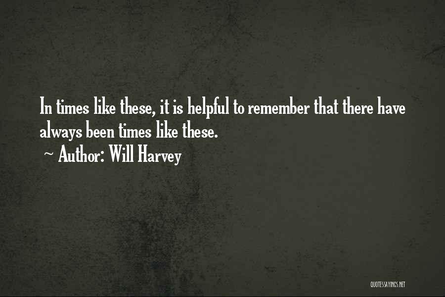 Will Harvey Quotes: In Times Like These, It Is Helpful To Remember That There Have Always Been Times Like These.