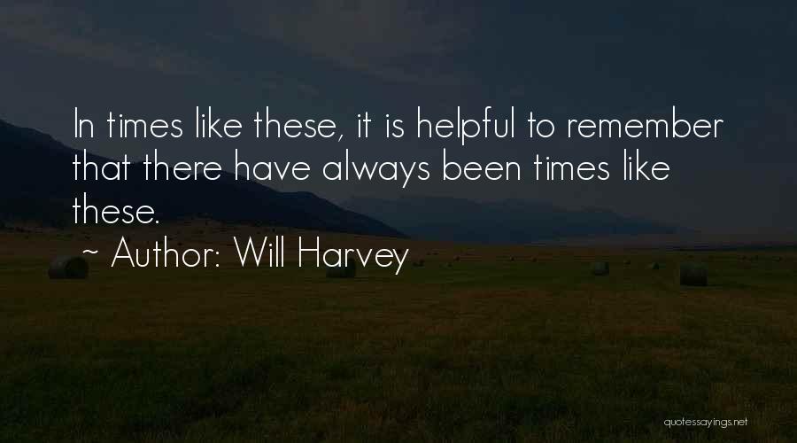 Will Harvey Quotes: In Times Like These, It Is Helpful To Remember That There Have Always Been Times Like These.