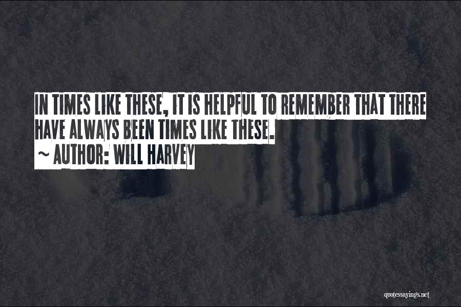 Will Harvey Quotes: In Times Like These, It Is Helpful To Remember That There Have Always Been Times Like These.
