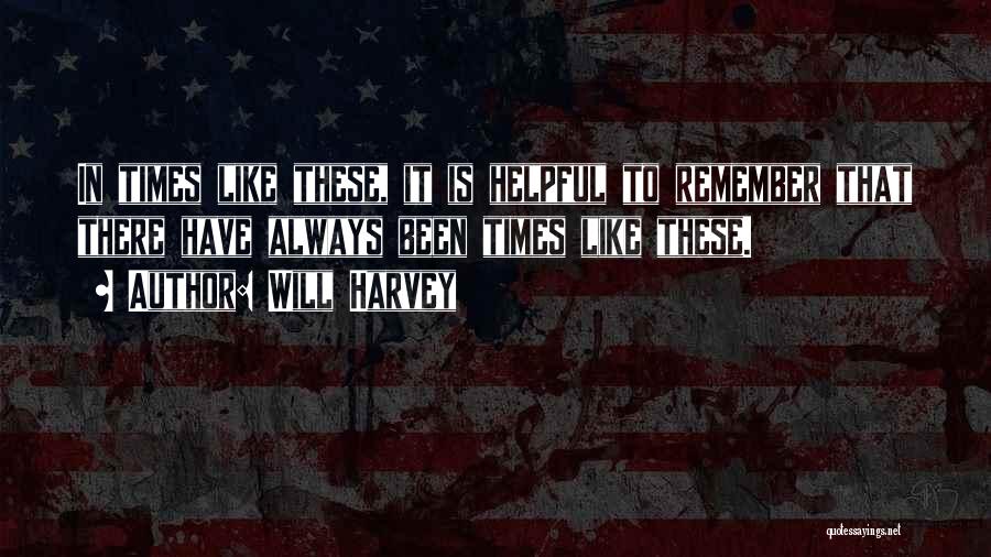 Will Harvey Quotes: In Times Like These, It Is Helpful To Remember That There Have Always Been Times Like These.