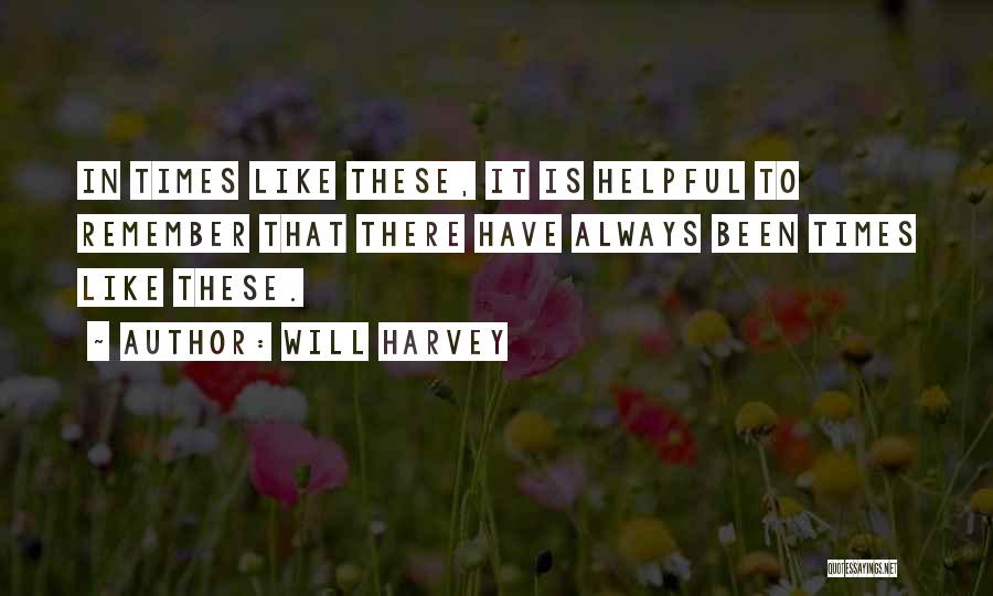Will Harvey Quotes: In Times Like These, It Is Helpful To Remember That There Have Always Been Times Like These.