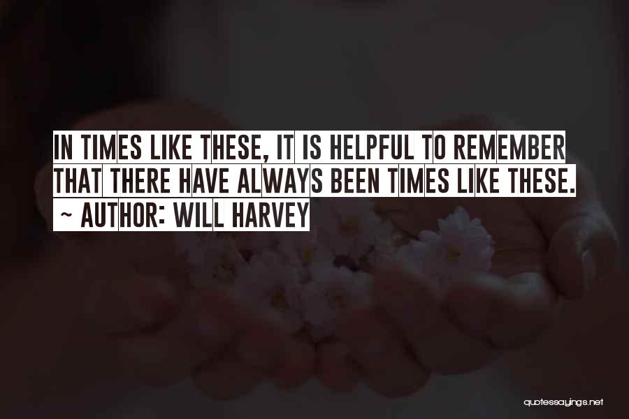 Will Harvey Quotes: In Times Like These, It Is Helpful To Remember That There Have Always Been Times Like These.