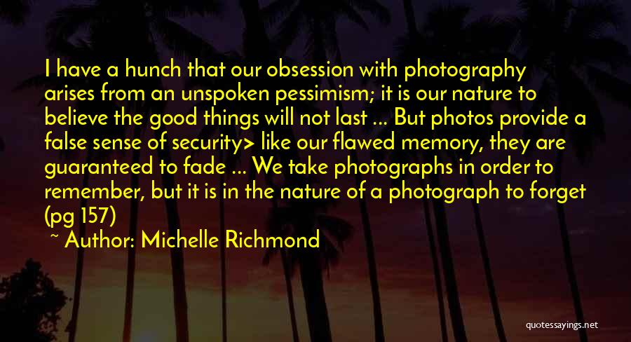 Michelle Richmond Quotes: I Have A Hunch That Our Obsession With Photography Arises From An Unspoken Pessimism; It Is Our Nature To Believe