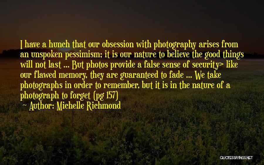 Michelle Richmond Quotes: I Have A Hunch That Our Obsession With Photography Arises From An Unspoken Pessimism; It Is Our Nature To Believe