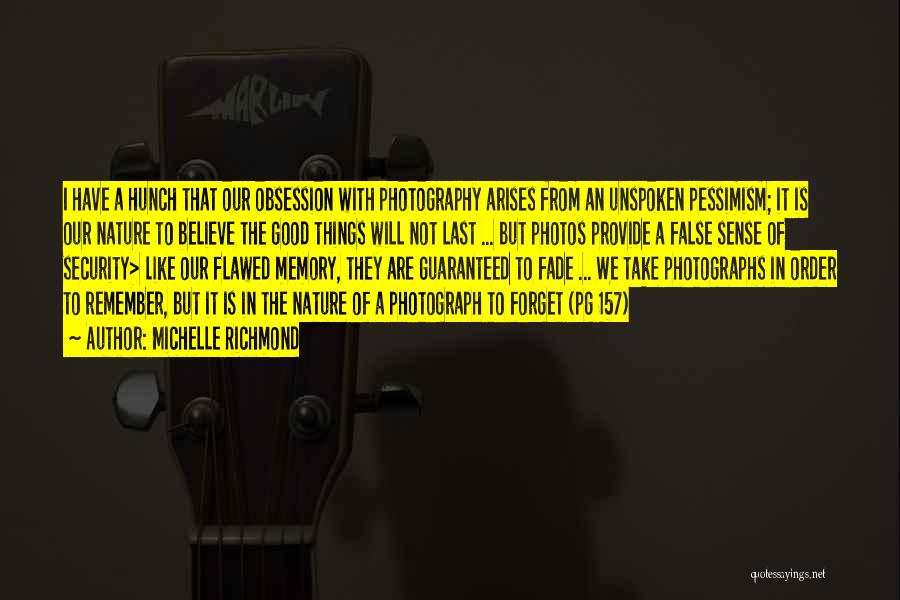 Michelle Richmond Quotes: I Have A Hunch That Our Obsession With Photography Arises From An Unspoken Pessimism; It Is Our Nature To Believe