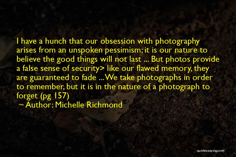 Michelle Richmond Quotes: I Have A Hunch That Our Obsession With Photography Arises From An Unspoken Pessimism; It Is Our Nature To Believe