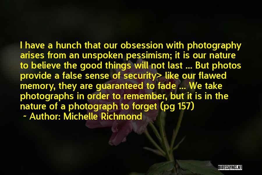 Michelle Richmond Quotes: I Have A Hunch That Our Obsession With Photography Arises From An Unspoken Pessimism; It Is Our Nature To Believe