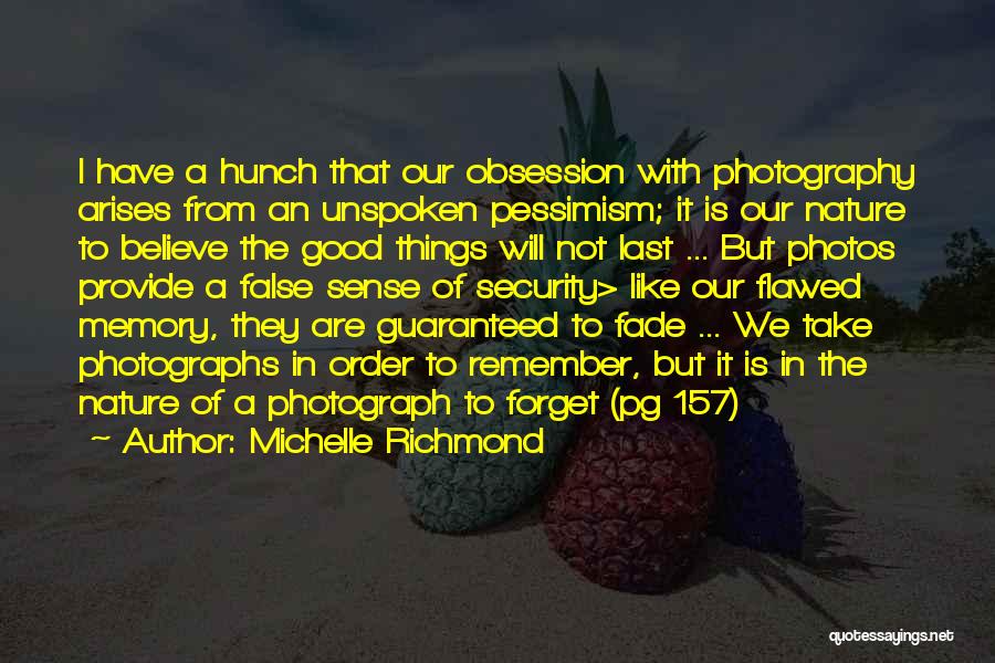 Michelle Richmond Quotes: I Have A Hunch That Our Obsession With Photography Arises From An Unspoken Pessimism; It Is Our Nature To Believe