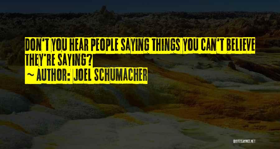 Joel Schumacher Quotes: Don't You Hear People Saying Things You Can't Believe They're Saying?