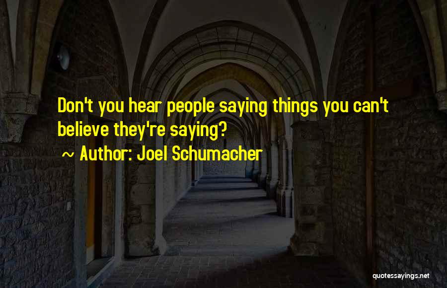 Joel Schumacher Quotes: Don't You Hear People Saying Things You Can't Believe They're Saying?