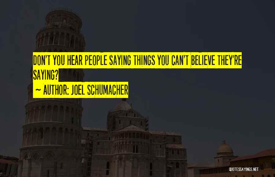 Joel Schumacher Quotes: Don't You Hear People Saying Things You Can't Believe They're Saying?