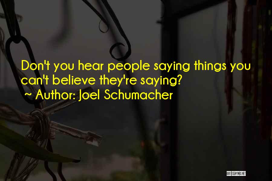 Joel Schumacher Quotes: Don't You Hear People Saying Things You Can't Believe They're Saying?