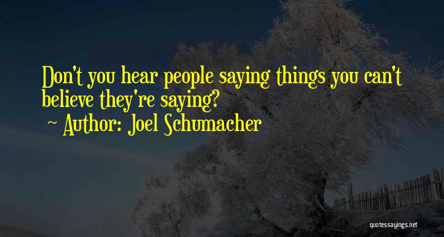 Joel Schumacher Quotes: Don't You Hear People Saying Things You Can't Believe They're Saying?
