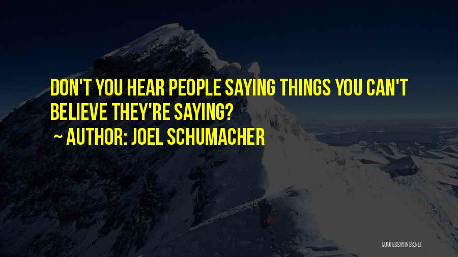 Joel Schumacher Quotes: Don't You Hear People Saying Things You Can't Believe They're Saying?