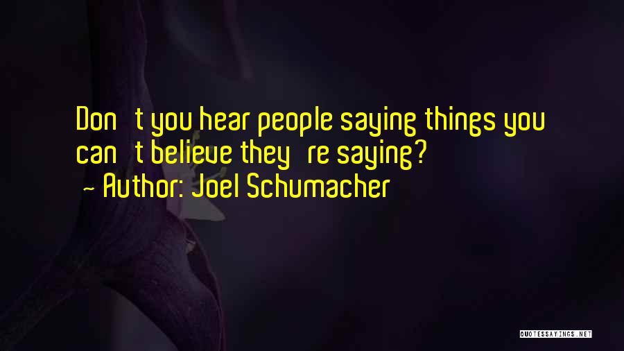 Joel Schumacher Quotes: Don't You Hear People Saying Things You Can't Believe They're Saying?