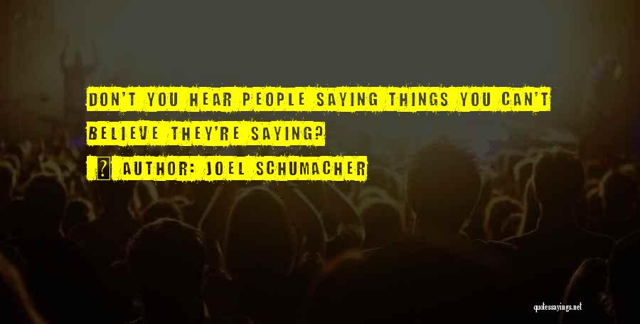 Joel Schumacher Quotes: Don't You Hear People Saying Things You Can't Believe They're Saying?